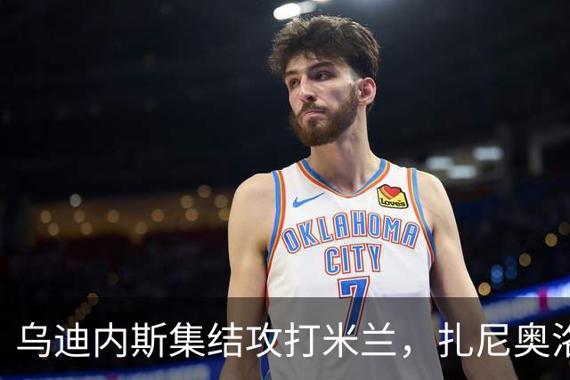 乌迪内斯集结攻打米兰，扎尼奥洛归来成替补英雄！